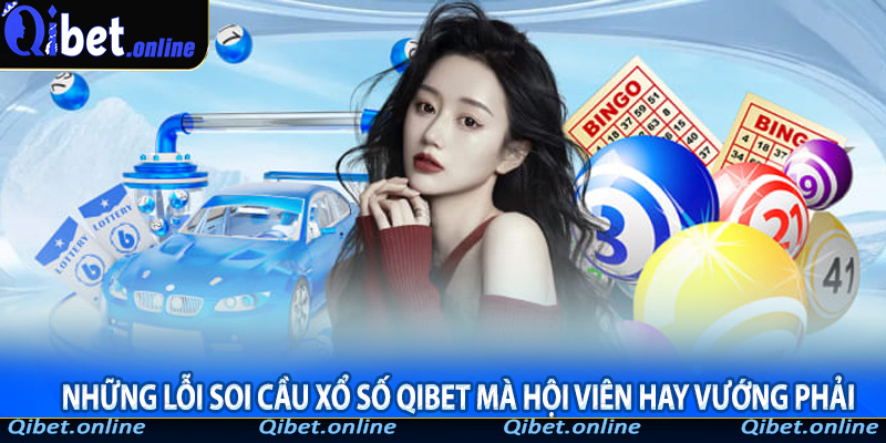 Những lỗi soi cầu xổ số Qibet mà hội viên hay vướng phải