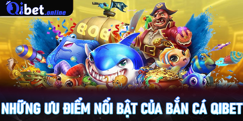 Những ưu điểm nổi bật của Bắn cá Qibet