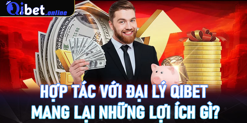 Hợp tác với Đại lý Qibet mang lại những lợi ích gì?
