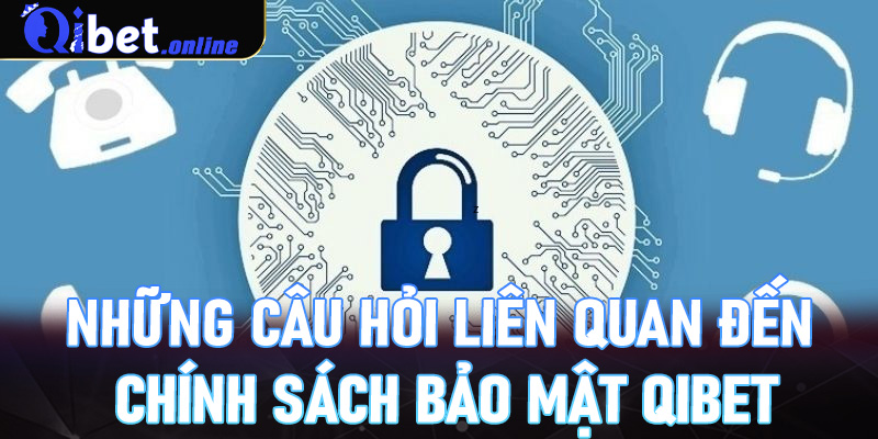 Những câu hỏi liên quan đến chính sách bảo mật Qibet