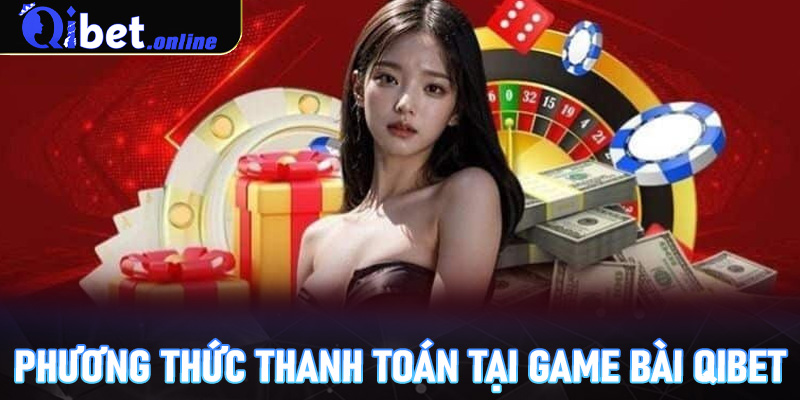 Phương thức thanh toán tại game bài Qibet