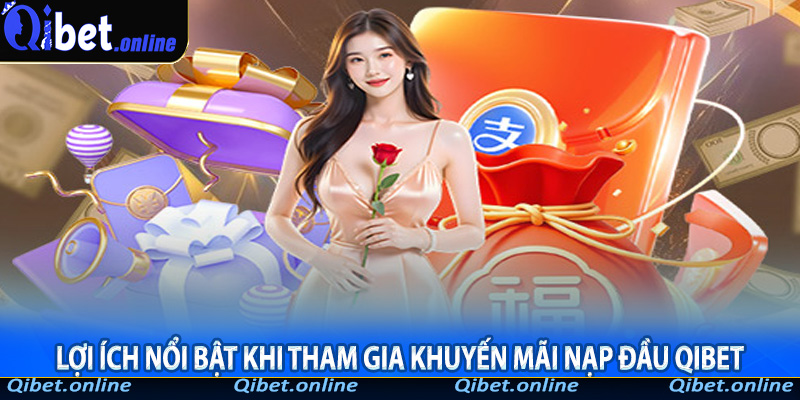 Lợi ích nổi bật khi tham gia khuyến mãi nạp đầu Qibet